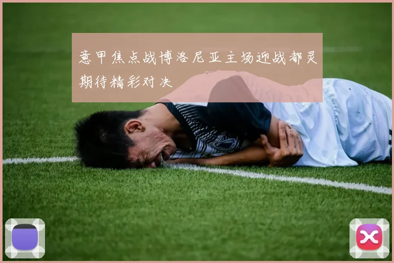 意甲焦点战博洛尼亚主场迎战都灵期待精彩对决